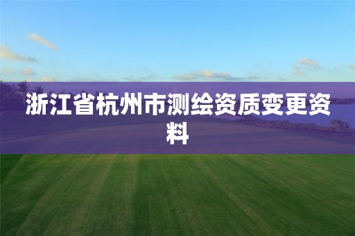 浙江省杭州市测绘资质变更资料