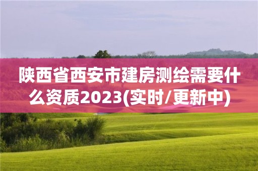 陕西省西安市建房测绘需要什么资质2023(实时/更新中)