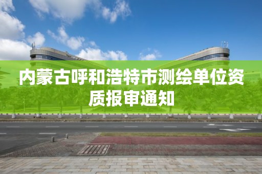 内蒙古呼和浩特市测绘单位资质报审通知