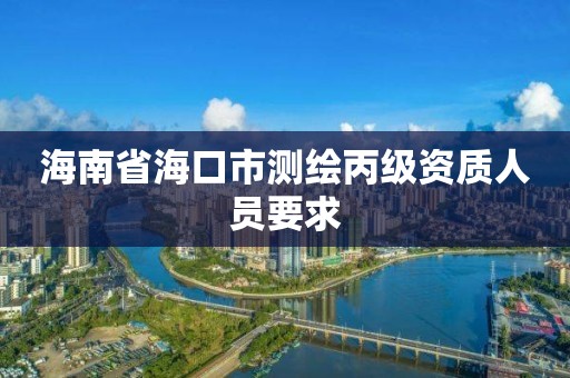 海南省海口市测绘丙级资质人员要求