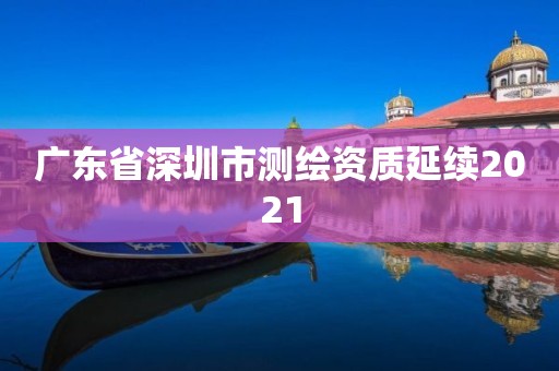 广东省深圳市测绘资质延续2021