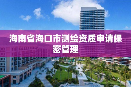 海南省海口市测绘资质申请保密管理