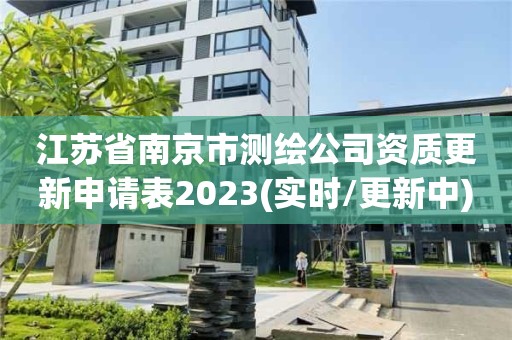 江苏省南京市测绘公司资质更新申请表2023(实时/更新中)