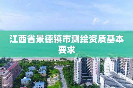 江西省景德镇市测绘资质基本要求