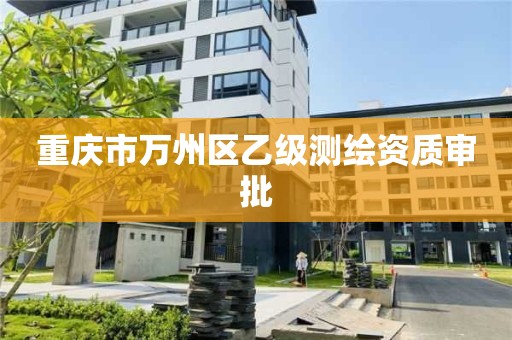 重庆市万州区乙级测绘资质审批