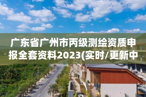 广东省广州市丙级测绘资质申报全套资料2023(实时/更新中)