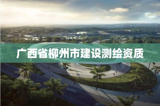 广西省柳州市建设测绘资质