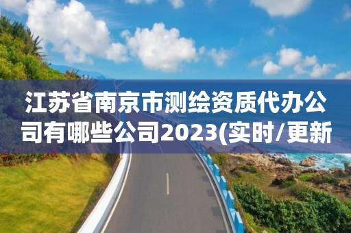 江苏省南京市测绘资质代办公司有哪些公司2023(实时/更新中)