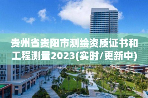 贵州省贵阳市测绘资质证书和工程测量2023(实时/更新中)