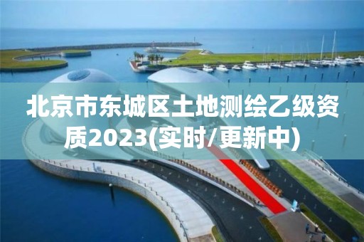 北京市东城区土地测绘乙级资质2023(实时/更新中)