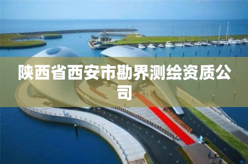 陕西省西安市勘界测绘资质公司