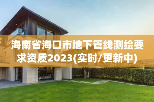 海南省海口市地下管线测绘要求资质2023(实时/更新中)