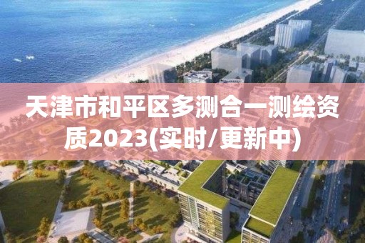 天津市和平区多测合一测绘资质2023(实时/更新中)