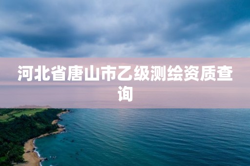 河北省唐山市乙级测绘资质查询