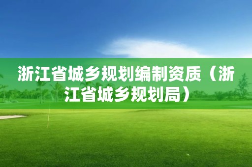 浙江省城乡规划编制资质（浙江省城乡规划局）