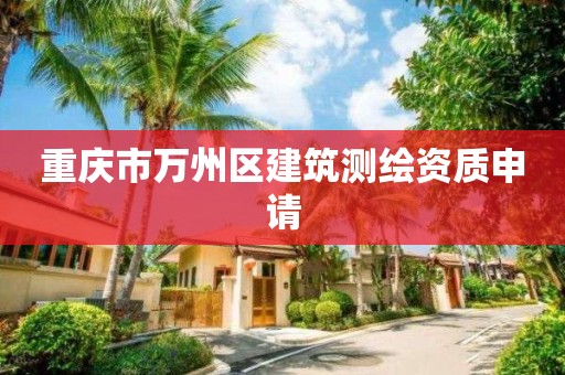 重庆市万州区建筑测绘资质申请