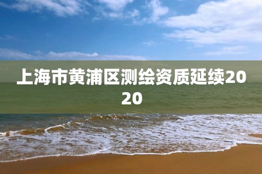 上海市黄浦区测绘资质延续2020