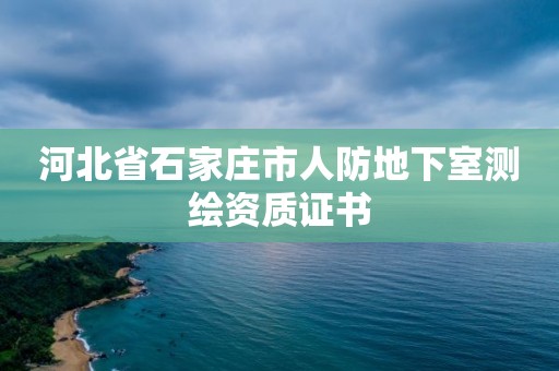 河北省石家庄市人防地下室测绘资质证书