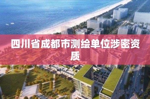 四川省成都市测绘单位涉密资质