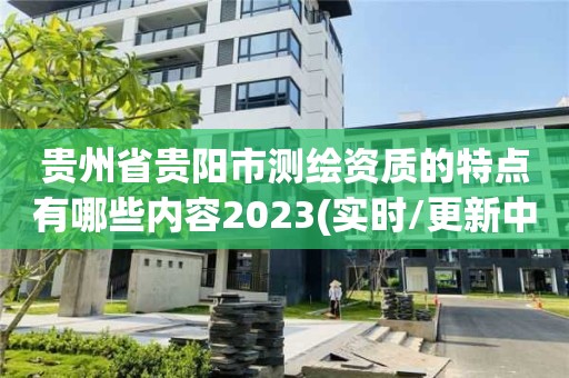 贵州省贵阳市测绘资质的特点有哪些内容2023(实时/更新中)