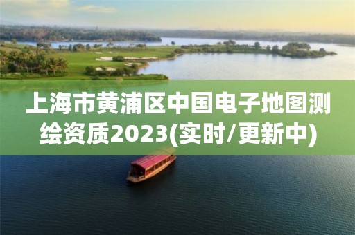 上海市黄浦区中国电子地图测绘资质2023(实时/更新中)