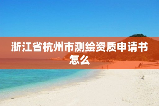 浙江省杭州市测绘资质申请书怎么