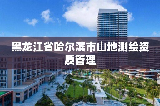 黑龙江省哈尔滨市山地测绘资质管理