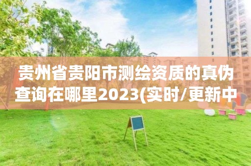 贵州省贵阳市测绘资质的真伪查询在哪里2023(实时/更新中)