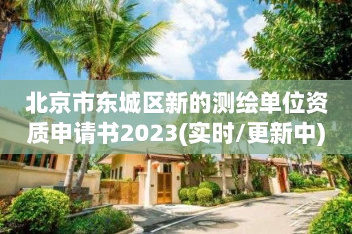 北京市东城区新的测绘单位资质申请书2023(实时/更新中)