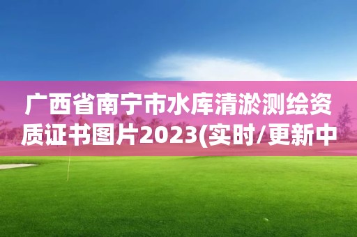 广西省南宁市水库清淤测绘资质证书图片2023(实时/更新中)