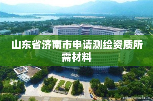 山东省济南市申请测绘资质所需材料