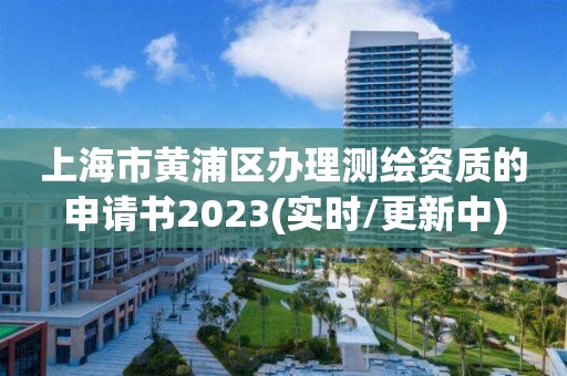 上海市黄浦区办理测绘资质的申请书2023(实时/更新中)