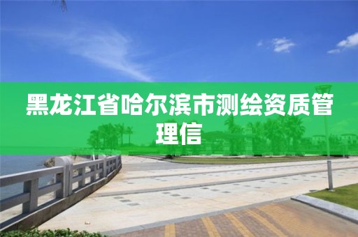 黑龙江省哈尔滨市测绘资质管理信