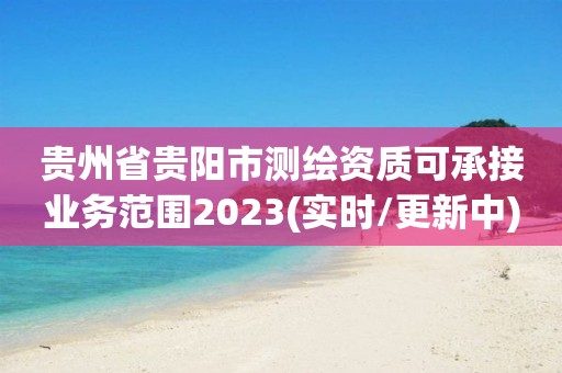 贵州省贵阳市测绘资质可承接业务范围2023(实时/更新中)