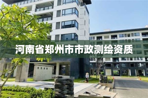 河南省郑州市市政测绘资质