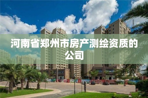 河南省郑州市房产测绘资质的公司