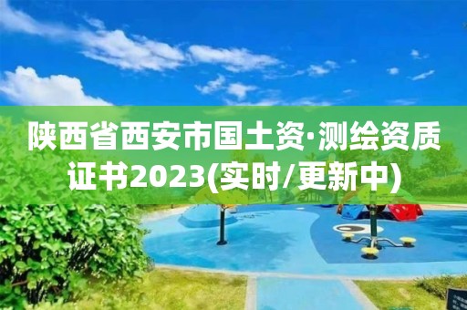 陕西省西安市国土资·测绘资质证书2023(实时/更新中)