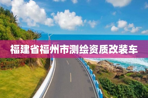 福建省福州市测绘资质改装车