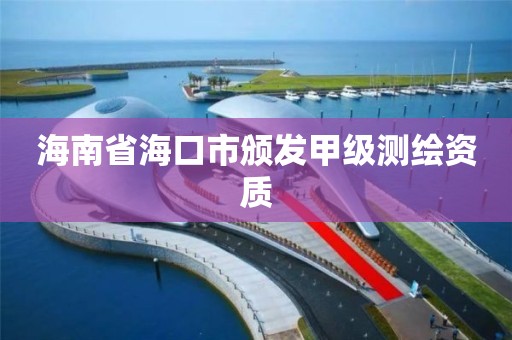 海南省海口市颁发甲级测绘资质