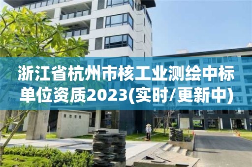 浙江省杭州市核工业测绘中标单位资质2023(实时/更新中)