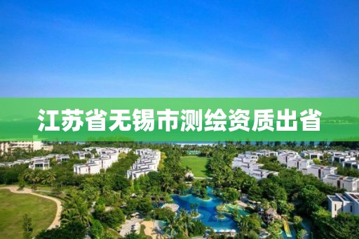 江苏省无锡市测绘资质出省