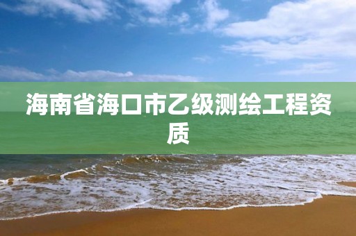 海南省海口市乙级测绘工程资质