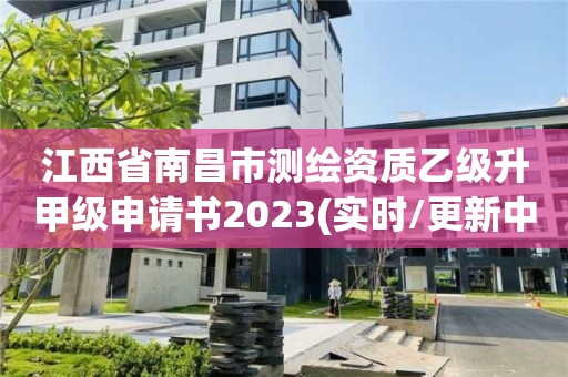 江西省南昌市测绘资质乙级升甲级申请书2023(实时/更新中)