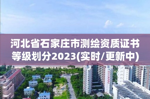 河北省石家庄市测绘资质证书等级划分2023(实时/更新中)