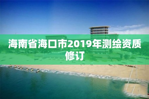 海南省海口市2019年测绘资质修订