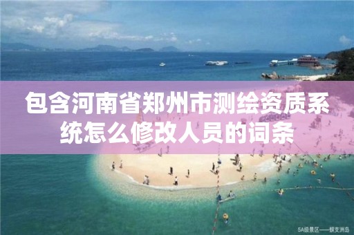 包含河南省郑州市测绘资质系统怎么修改人员的词条