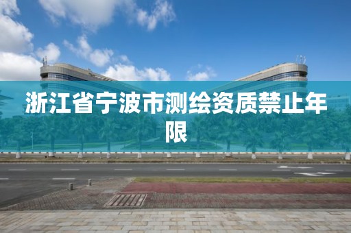 浙江省宁波市测绘资质禁止年限