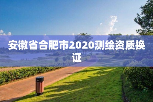 安徽省合肥市2020测绘资质换证