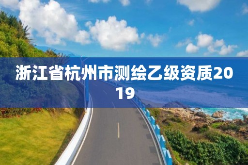 浙江省杭州市测绘乙级资质2019