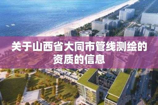 关于山西省大同市管线测绘的资质的信息